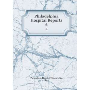   Hospital Reports. 6 Pa.) Philadelphia Hospital (Philadelphia Books