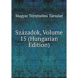  SzÃ¡zadok, Volume 15 (Hungarian Edition) Magyar TÃ 