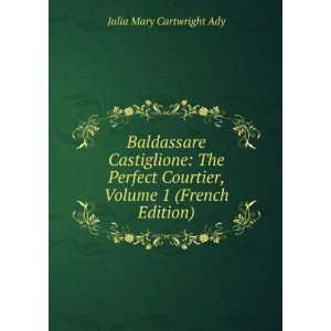  Baldassare Castiglione The Perfect Courtier, Volume 1 