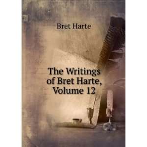  The Writings of Bret Harte, Volume 12 Bret Harte Books