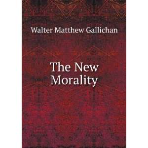  The New Morality Walter Matthew Gallichan Books