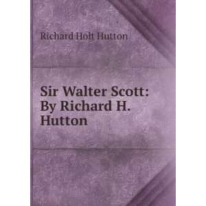    Sir Walter Scott By Richard H. Hutton Richard Holt Hutton Books